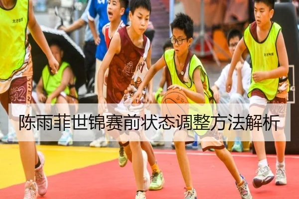 陈雨菲世锦赛前状态调整方法解析
