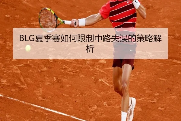 BLG夏季赛如何限制中路失误的策略解析