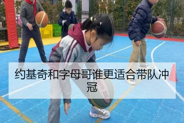 约基奇和字母哥谁更适合带队冲冠