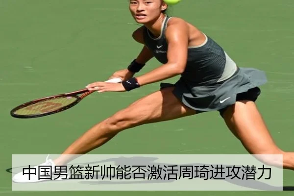 中国男篮新帅能否激活周琦进攻潜力